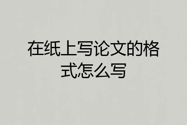 在纸上写论文的格式怎么写