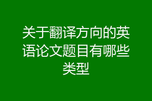 关于翻译方向的英语论文题目有哪些类型