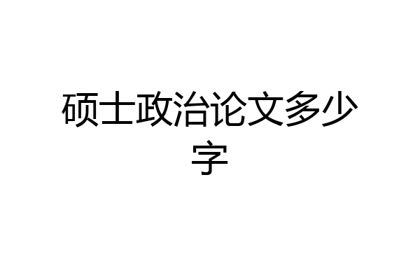硕士政治论文多少字