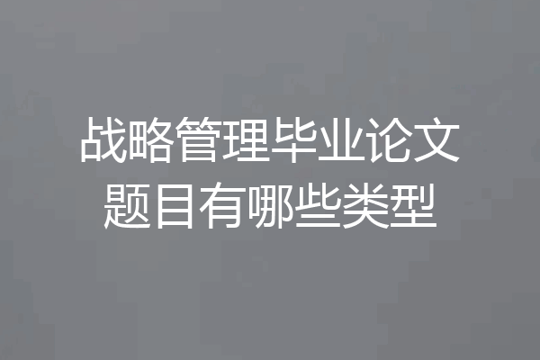 战略管理毕业论文题目有哪些类型