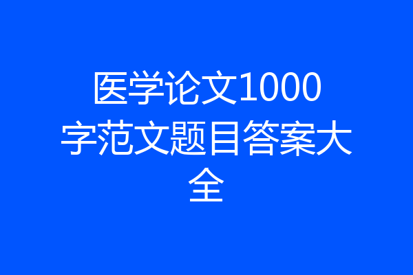 医学论文1000字范文题目答案大全