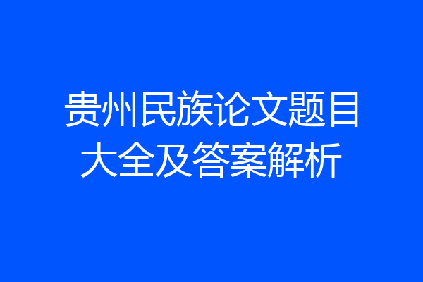 贵州民族论文题目大全及答案解析