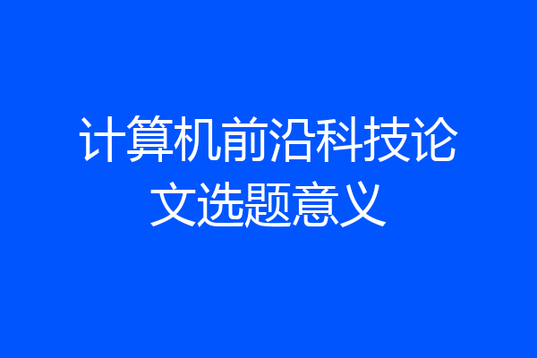 计算机前沿科技论文选题意义