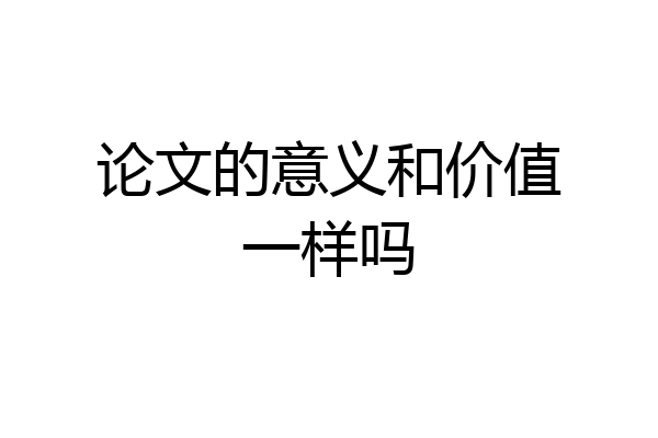 论文的意义和价值一样吗