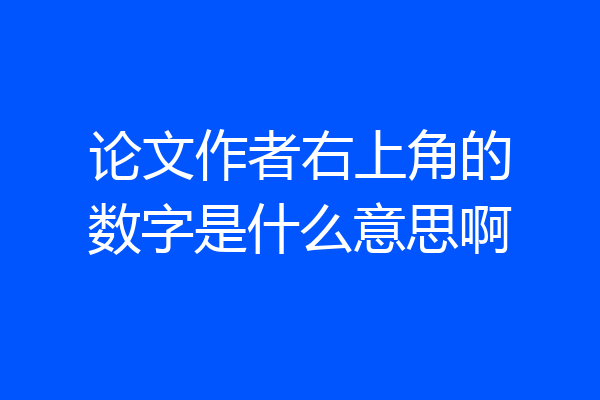 论文作者右上角的数字是什么意思啊