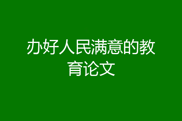 办好人民满意的教育论文