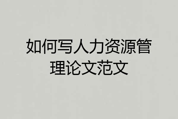 如何写人力资源管理论文范文