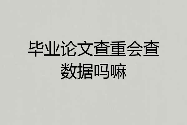 毕业论文查重会查数据吗嘛
