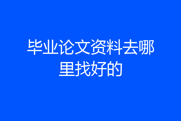 毕业论文资料去哪里找好的