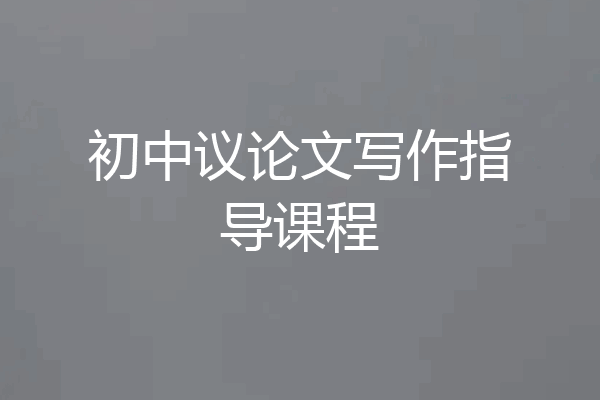 初中议论文写作指导课程