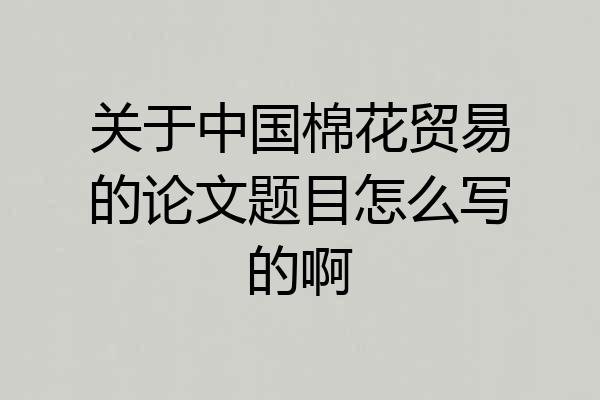 关于中国棉花贸易的论文题目怎么写的啊