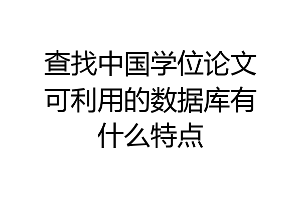 查找中国学位论文可利用的数据库有什么特点