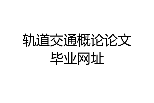 轨道交通概论论文毕业网址