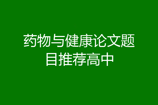 药物与健康论文题目推荐高中