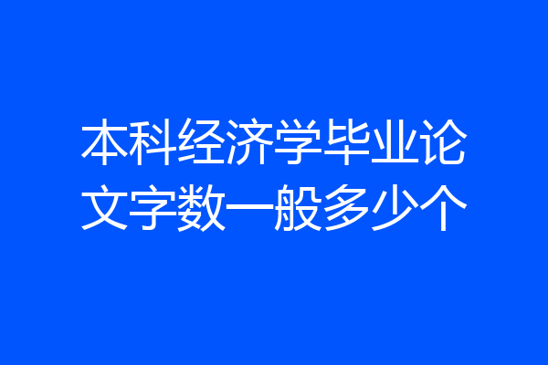 本科经济学毕业论文字数一般多少个