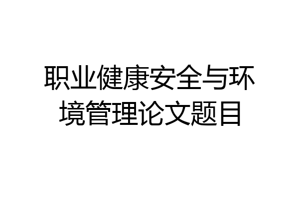 职业健康安全与环境管理论文题目