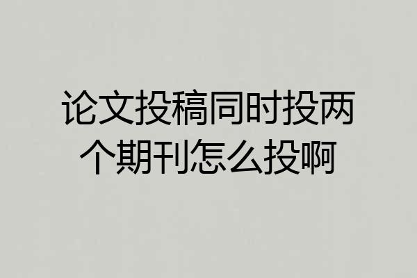论文投稿同时投两个期刊怎么投啊