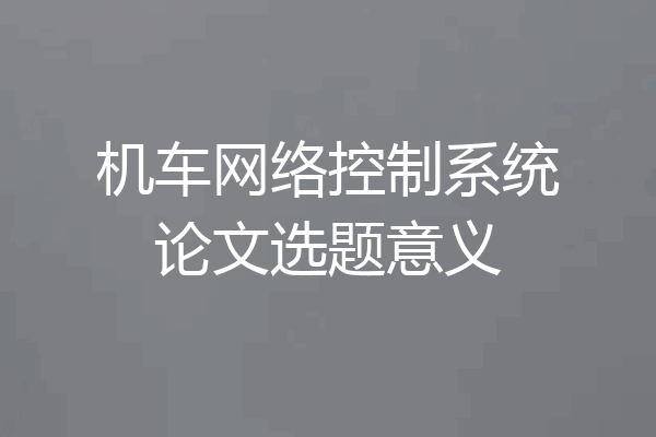 机车网络控制系统论文选题意义