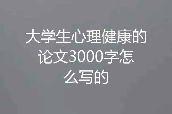 大学生心理健康的论文3000字怎么写的