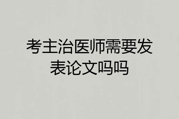 考主治医师需要发表论文吗吗