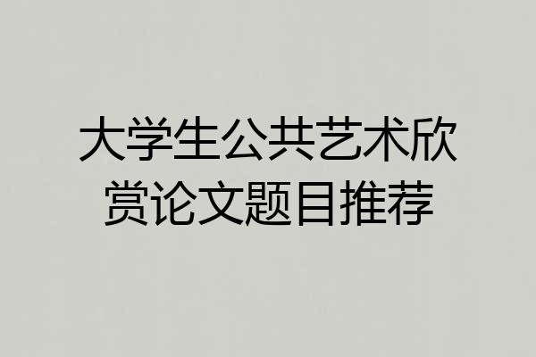 大学生公共艺术欣赏论文题目推荐