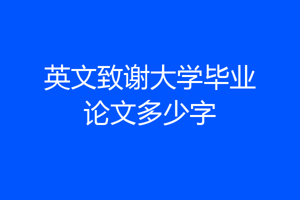 英文致谢大学毕业论文多少字