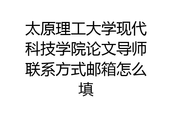 太原理工大学现代科技学院论文导师联系方式邮箱怎么填