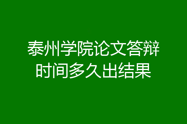 泰州学院论文答辩时间多久出结果
