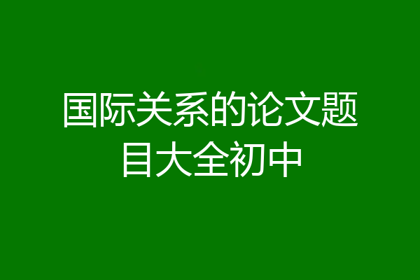 国际关系的论文题目大全初中