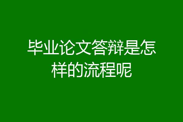 毕业论文答辩是怎样的流程呢