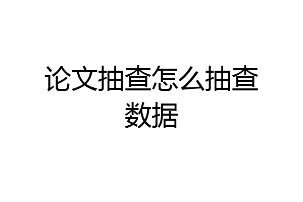 论文抽查怎么抽查数据