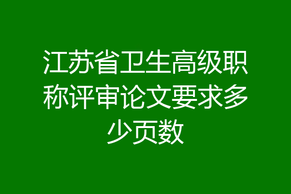 江苏省卫生高级职称评审论文要求多少页数