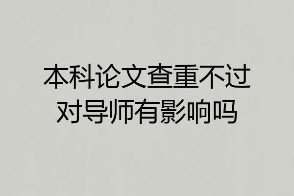 本科论文查重不过对导师有影响吗