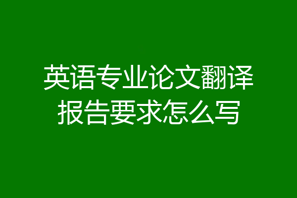 英语专业论文翻译报告要求怎么写
