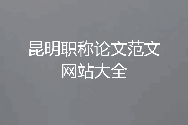 昆明职称论文范文网站大全