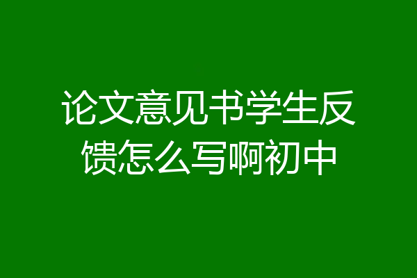 论文意见书学生反馈怎么写啊初中