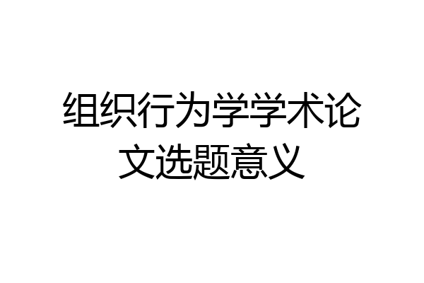 组织行为学学术论文选题意义