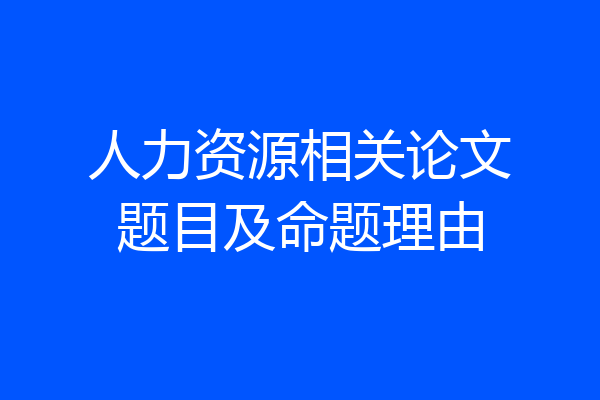 人力资源相关论文题目及命题理由