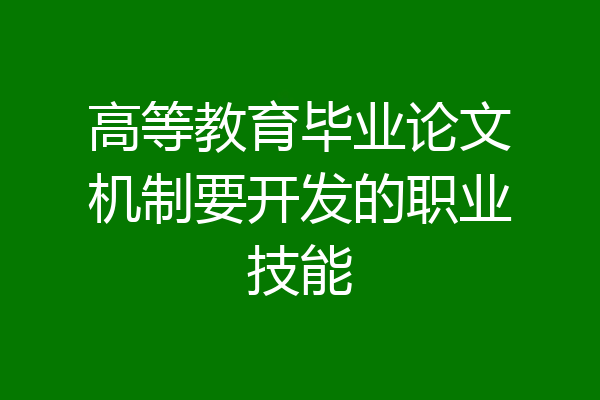 高等教育毕业论文机制要开发的职业技能