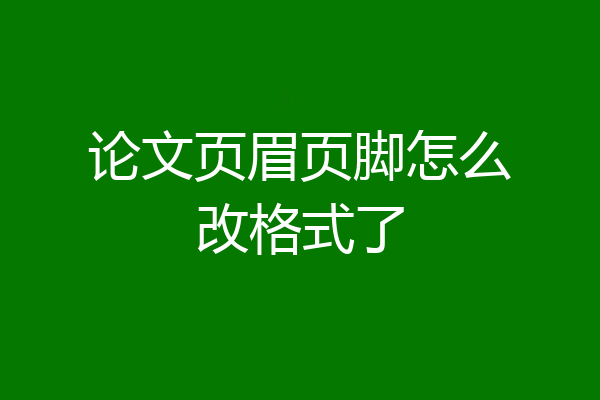 论文页眉页脚怎么改格式了