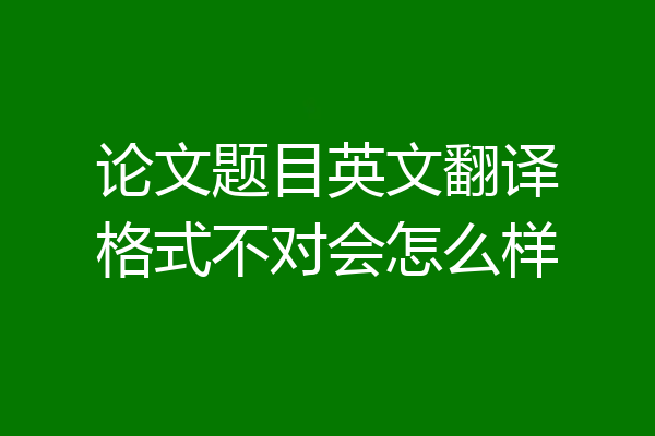 论文题目英文翻译格式不对会怎么样