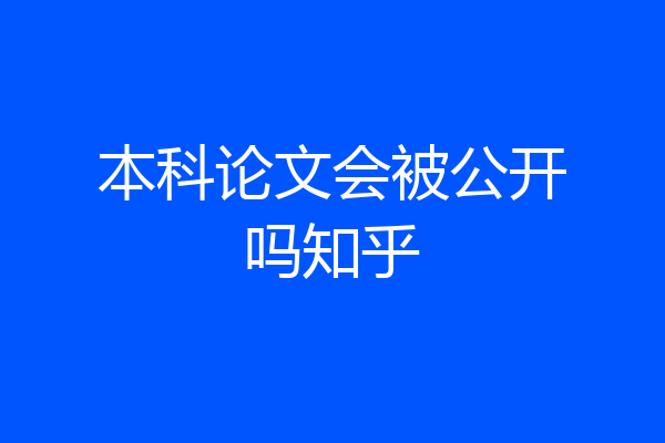 本科论文会被公开吗知乎