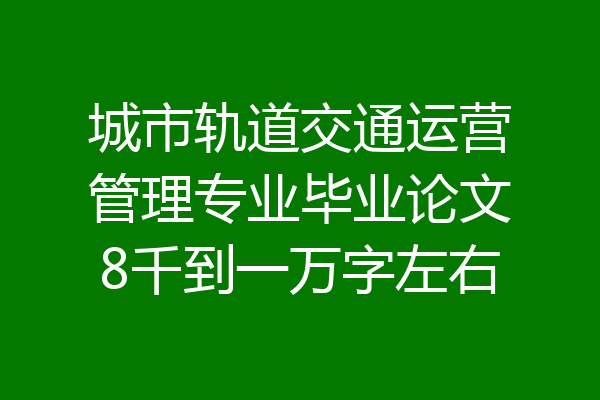 城市轨道交通运营管理专业毕业论文8千到一万字左右
