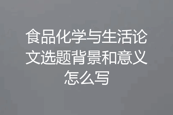 食品化学与生活论文选题背景和意义怎么写