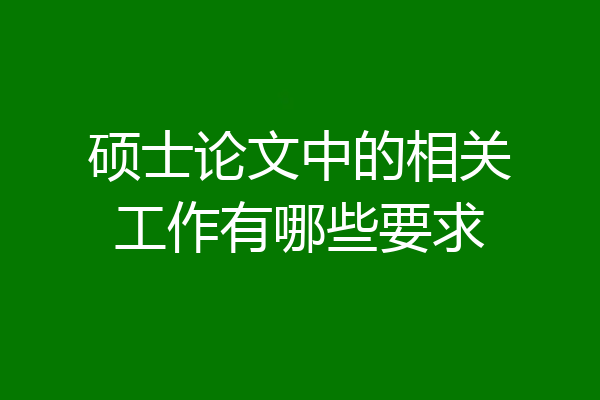 硕士论文中的相关工作有哪些要求