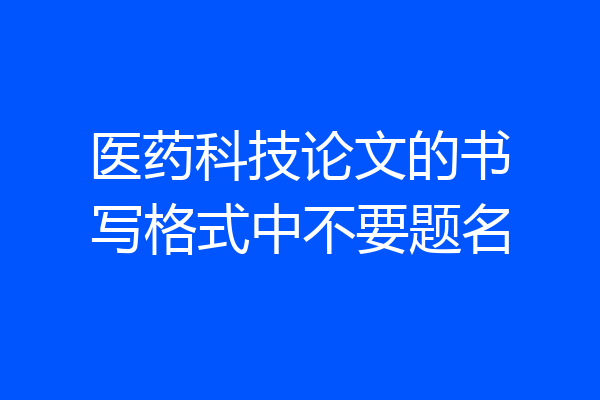 医药科技论文的书写格式中不要题名