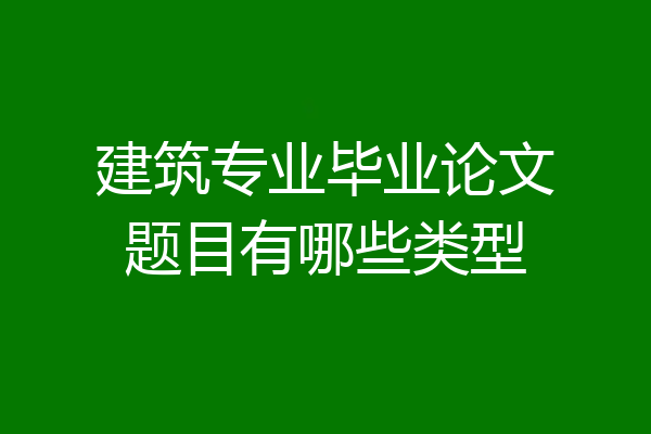 建筑专业毕业论文题目有哪些类型
