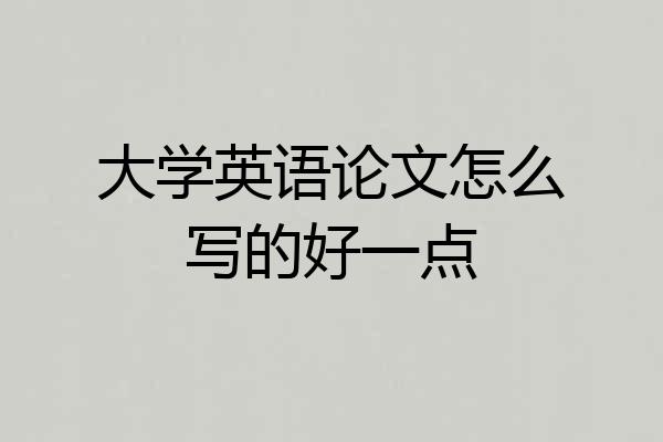 大学英语论文怎么写的好一点