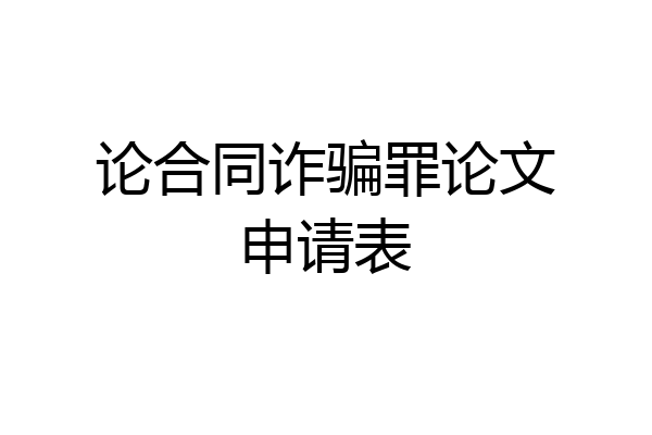 论合同诈骗罪论文申请表