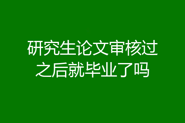研究生论文审核过之后就毕业了吗